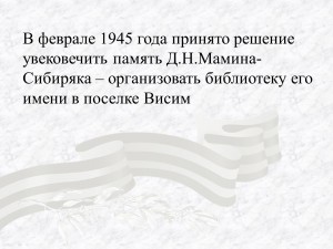 В феврале 1945 года принято решение увековечить память Д.Н.Мамина-Сибиряка – организовать библиотеку его имени в поселке Висим